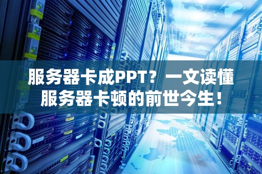 服务器卡成PPT？一文读懂服务器卡顿的前世今生！