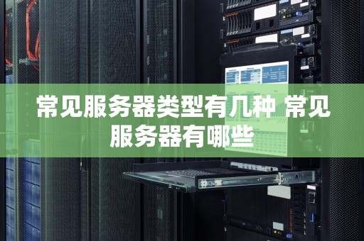 常见服务器类型有几种 常见服务器有哪些