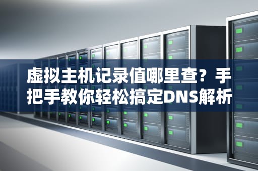 虚拟主机记录值哪里查？手把手教你轻松搞定DNS解析！