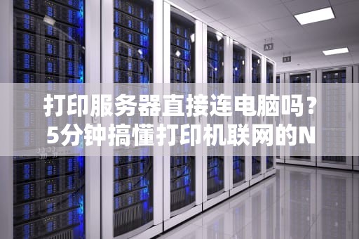 打印服务器直接连电脑吗？5分钟搞懂打印机联网的N种骚操作！
