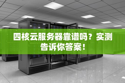 四核云服务器靠谱吗？实测告诉你答案！