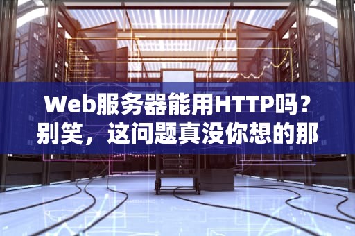 Web服务器能用HTTP吗？别笑，这问题真没你想的那么简单！