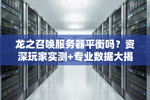 龙之召唤服务器平衡吗？资深玩家实测+专业数据大揭秘！