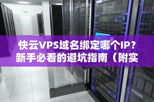 快云VPS域名绑定哪个IP？新手必看的避坑指南（附实战案例）