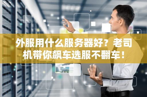 外服用什么服务器好？老司机带你飙车选服不翻车！