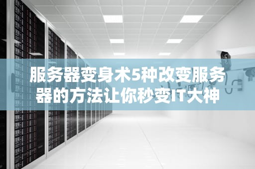 服务器变身术5种改变服务器的方法让你秒变IT大神
