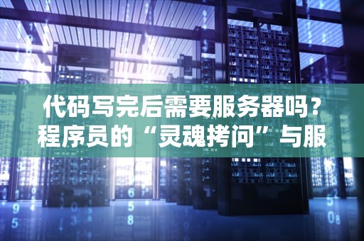 代码写完后需要服务器吗？程序员的“灵魂拷问”与服务器真相大揭秘！