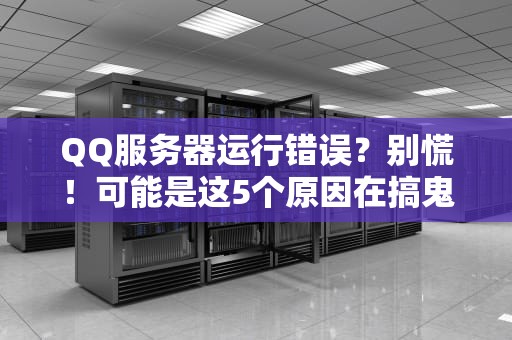 QQ服务器运行错误？别慌！可能是这5个原因在搞鬼（附专业解决方案）