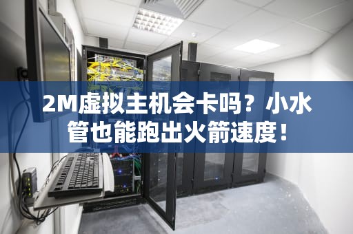 2M虚拟主机会卡吗？小水管也能跑出火箭速度！