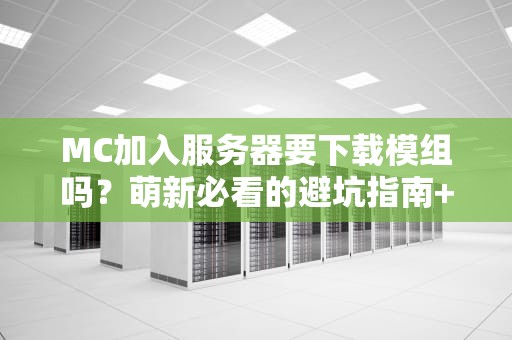 MC加入服务器要下载模组吗？萌新必看的避坑指南+专业测评！