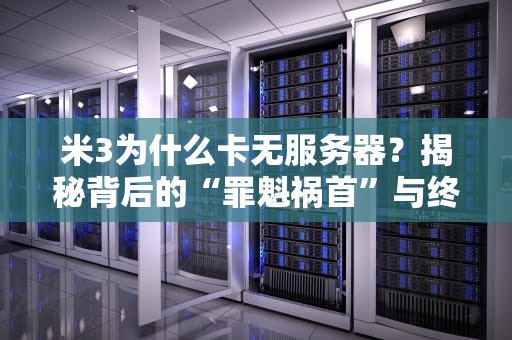 米3为什么卡无服务器？揭秘背后的“罪魁祸首”与终极解救方案！