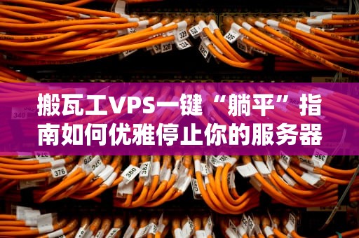 搬瓦工VPS一键“躺平”指南如何优雅停止你的服务器（附避坑秘籍）