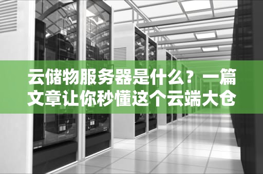 云储物服务器是什么？一篇文章让你秒懂这个云端大仓库！