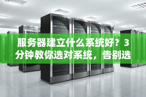 服务器建立什么系统好？3分钟教你选对系统，告别选择困难症！