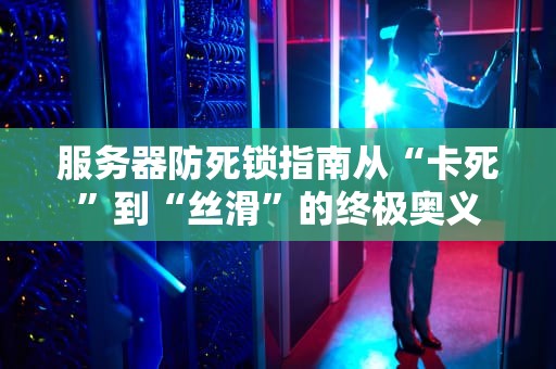 服务器防死锁指南从“卡死”到“丝滑”的终极奥义
