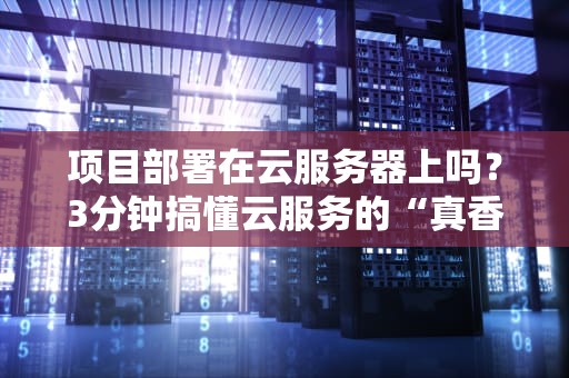 项目部署在云服务器上吗？3分钟搞懂云服务的“真香”与“翻车”现场