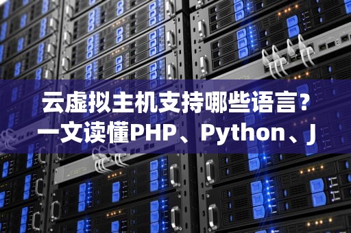 云虚拟主机支持哪些语言？一文读懂PHP、Python、Java等主流环境配置