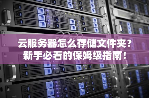 云服务器怎么存储文件夹？新手必看的保姆级指南！