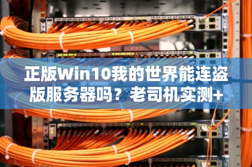 正版Win10我的世界能连盗版服务器吗？老司机实测+避坑指南！