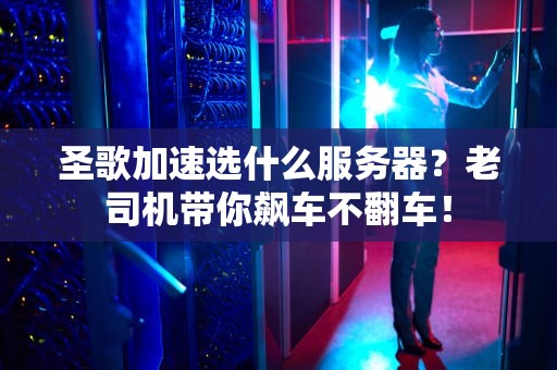 圣歌加速选什么服务器？老司机带你飙车不翻车！