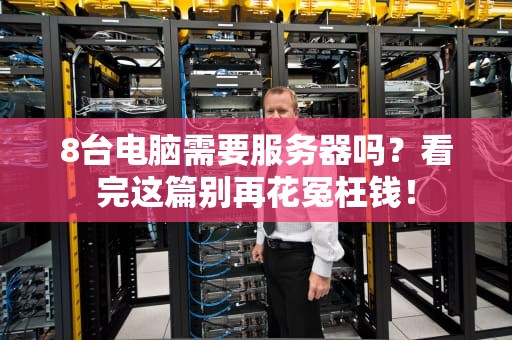 8台电脑需要服务器吗？看完这篇别再花冤枉钱！