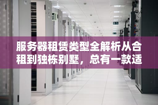 服务器租赁类型全解析从合租到独栋别墅，总有一款适合你！