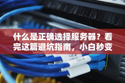 什么是正确选择服务器？看完这篇避坑指南，小白秒变老司机！