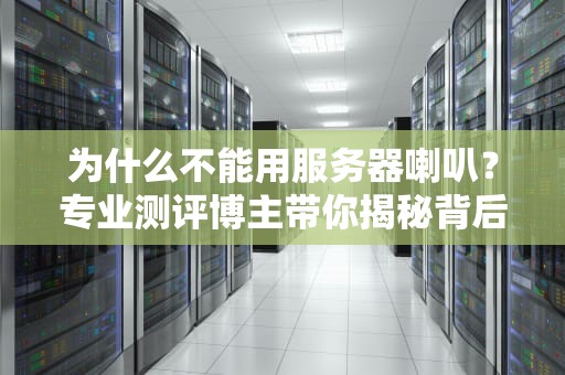 为什么不能用服务器喇叭？专业测评博主带你揭秘背后的技术陷阱！
