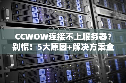 CCWOW连接不上服务器？别慌！5大原因+解决方案全解析