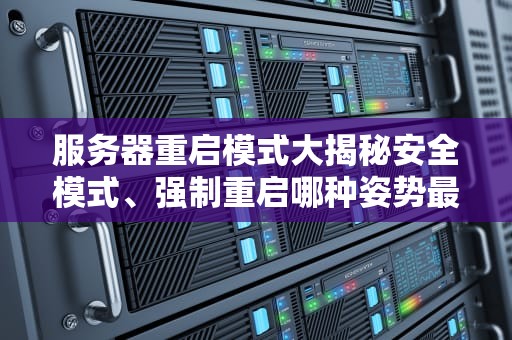 服务器重启模式大揭秘安全模式、强制重启哪种姿势最优雅？