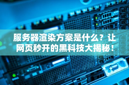 服务器渲染方案是什么？让网页秒开的黑科技大揭秘！
