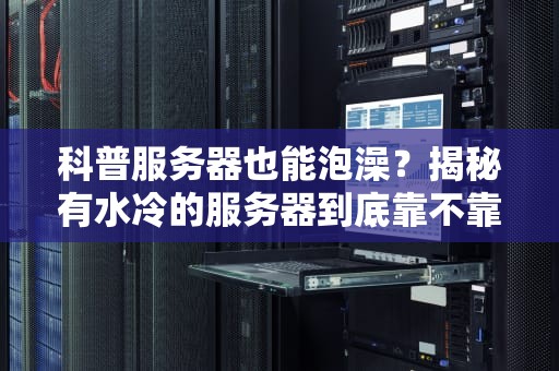 科普服务器也能泡澡？揭秘有水冷的服务器到底靠不靠谱！