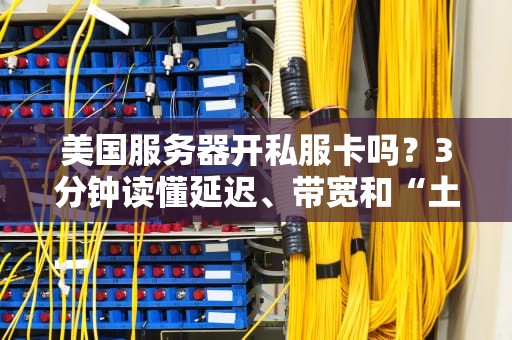 美国服务器开私服卡吗？3分钟读懂延迟、带宽和“土豆服务器”的真相！