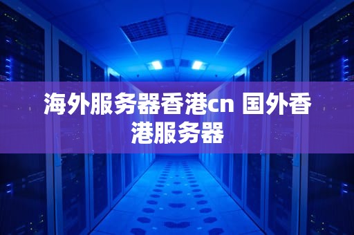 海外服务器香港cn 国外香港服务器