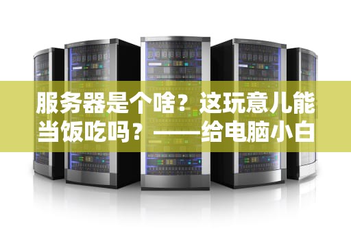 服务器是个啥？这玩意儿能当饭吃吗？——给电脑小白的硬核科普指南
