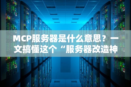 MCP服务器是什么意思？一文搞懂这个“服务器改造神器”！