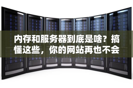内存和服务器到底是啥？搞懂这些，你的网站再也不会“卡成狗”！