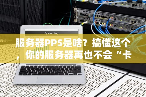 服务器PPS是啥？搞懂这个，你的服务器再也不会“卡成狗”！