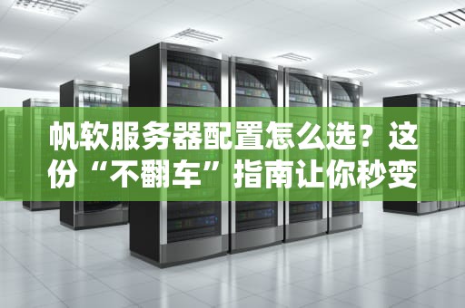 帆软服务器配置怎么选？这份“不翻车”指南让你秒变老司机！