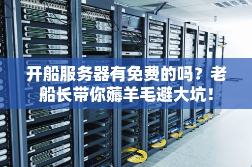 开船服务器有免费的吗？老船长带你薅羊毛避大坑！
