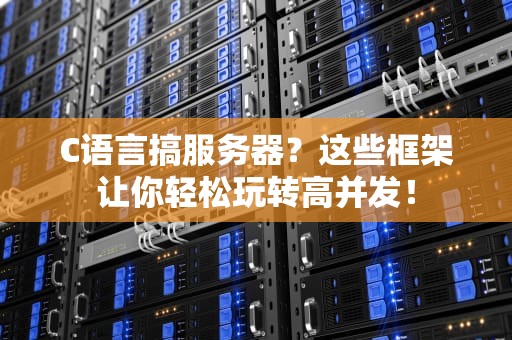 C语言搞服务器？这些框架让你轻松玩转高并发！