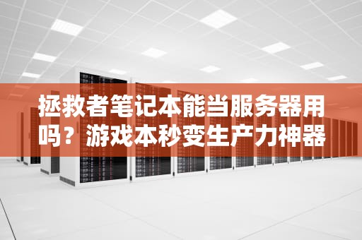 拯救者笔记本能当服务器用吗？游戏本秒变生产力神器！