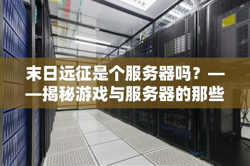 末日远征是个服务器吗？——揭秘游戏与服务器的那些事儿