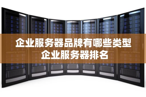 企业服务器品牌有哪些类型 企业服务器排名