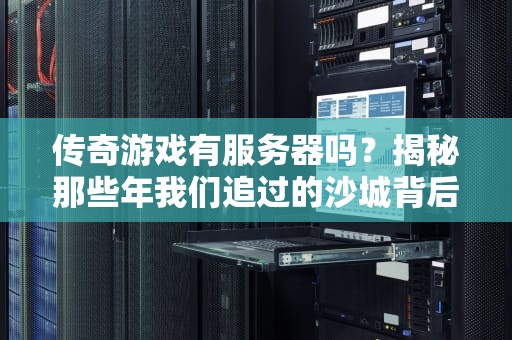 传奇游戏有服务器吗？揭秘那些年我们追过的沙城背后的技术玄机！