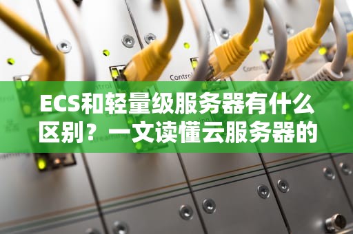 ECS和轻量级服务器有什么区别？一文读懂云服务器的重量级对决