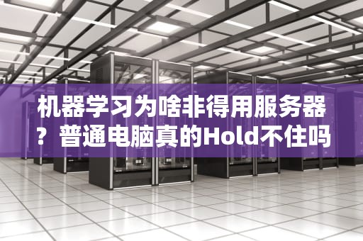 机器学习为啥非得用服务器？普通电脑真的Hold不住吗？