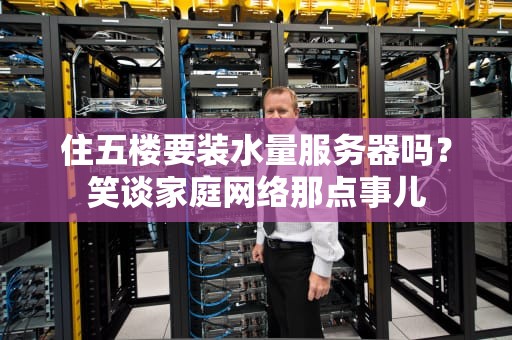 住五楼要装水量服务器吗？笑谈家庭网络那点事儿