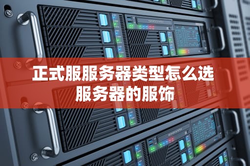 正式服服务器类型怎么选 服务器的服饰