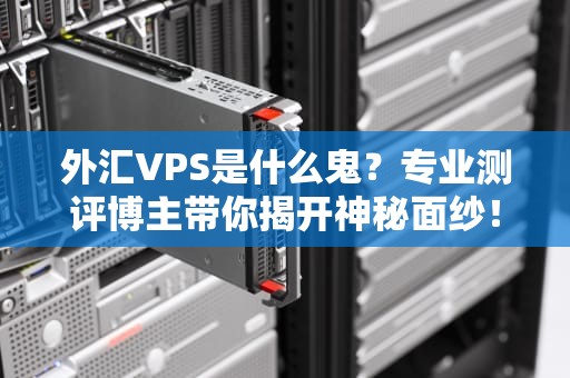 外汇VPS是什么鬼？专业测评博主带你揭开神秘面纱！